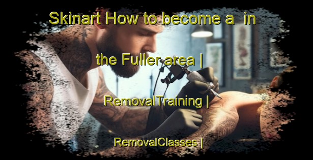 Skinart How to become a  in the Fuller area | RemovalTraining | RemovalClasses | SkinartTraining-Canada
